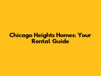 Chicago Heights Homes: Your Rental Guide