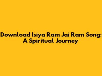 Download 'Isiya Ram Jai Ram' Song: A Spiritual Journey
