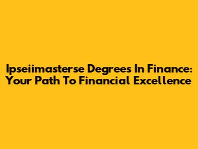 Ipseiimasterse Degrees In Finance: Your Path To Financial Excellence