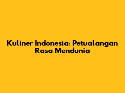Kuliner Indonesia: Petualangan Rasa Mendunia