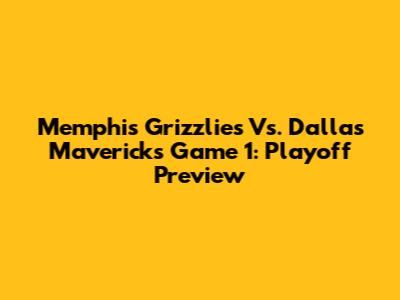Memphis Grizzlies Vs. Dallas Mavericks Game 1: Playoff Preview