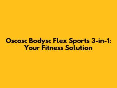 Oscosc Bodysc Flex Sports 3-in-1: Your Fitness Solution